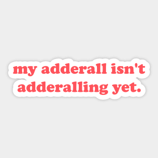 My Adderall isn't Adderalling Yet Sticker